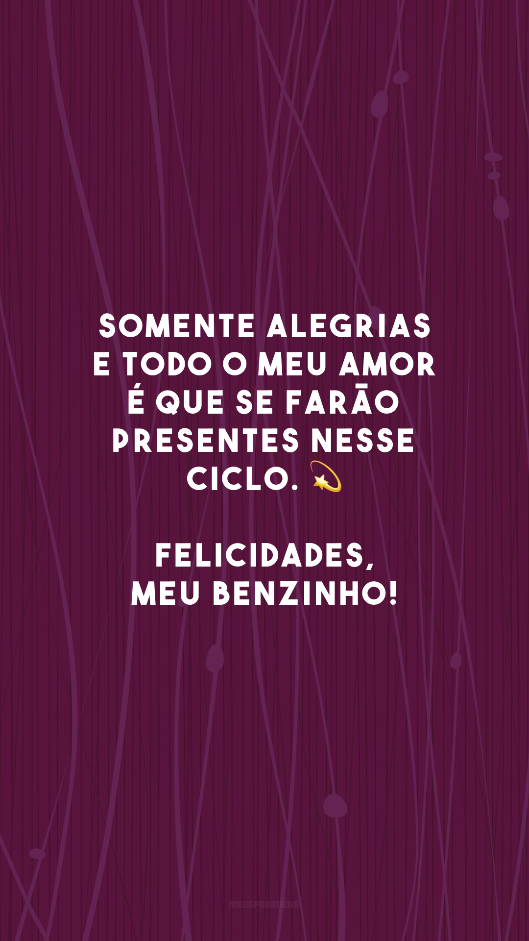 Somente alegrias e todo o meu amor é que se farão presentes nesse ciclo. 💫 Felicidades, meu benzinho!