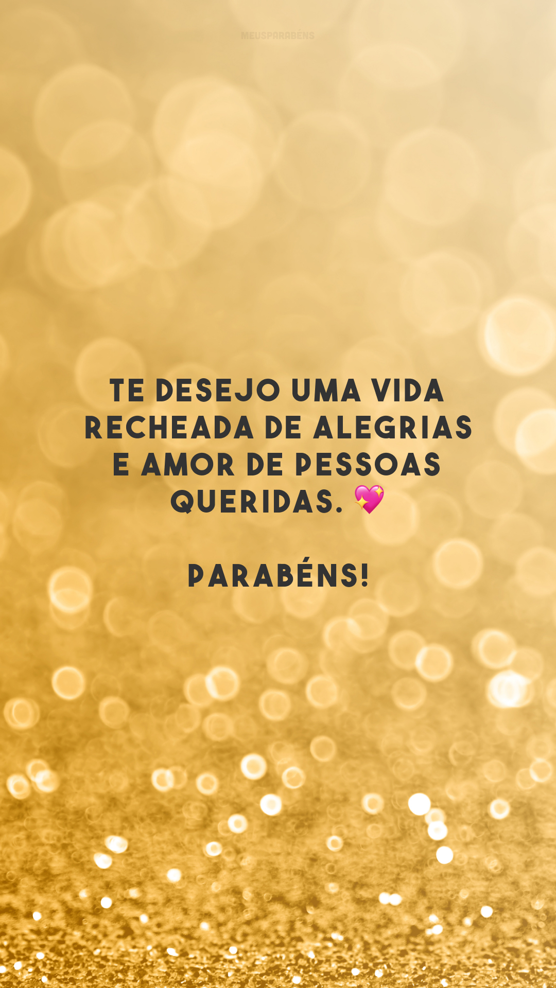 Te desejo uma vida recheada de alegrias e amor de pessoas queridas. 💖 Parabéns!