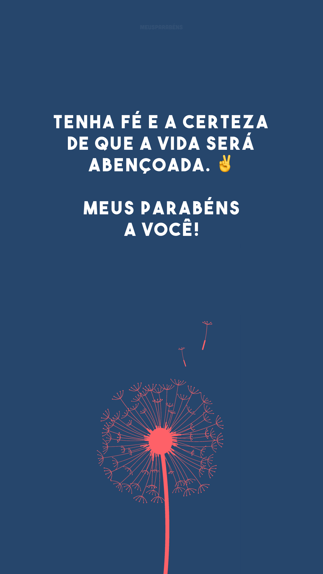 Tenha fé e a certeza de que a vida será abençoada. ✌️ Meus parabéns a você!