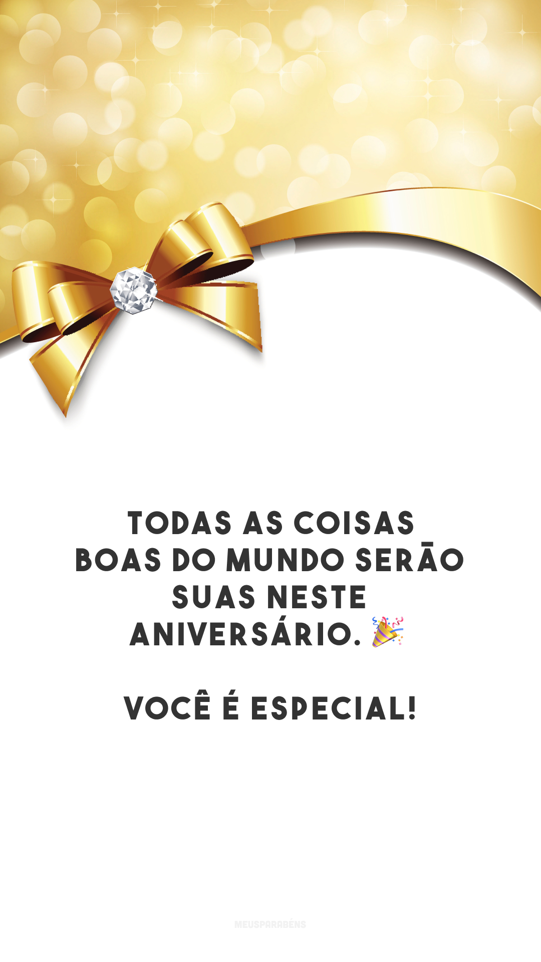 Todas as coisas boas do mundo serão suas neste aniversário. 🎉 Você é especial!