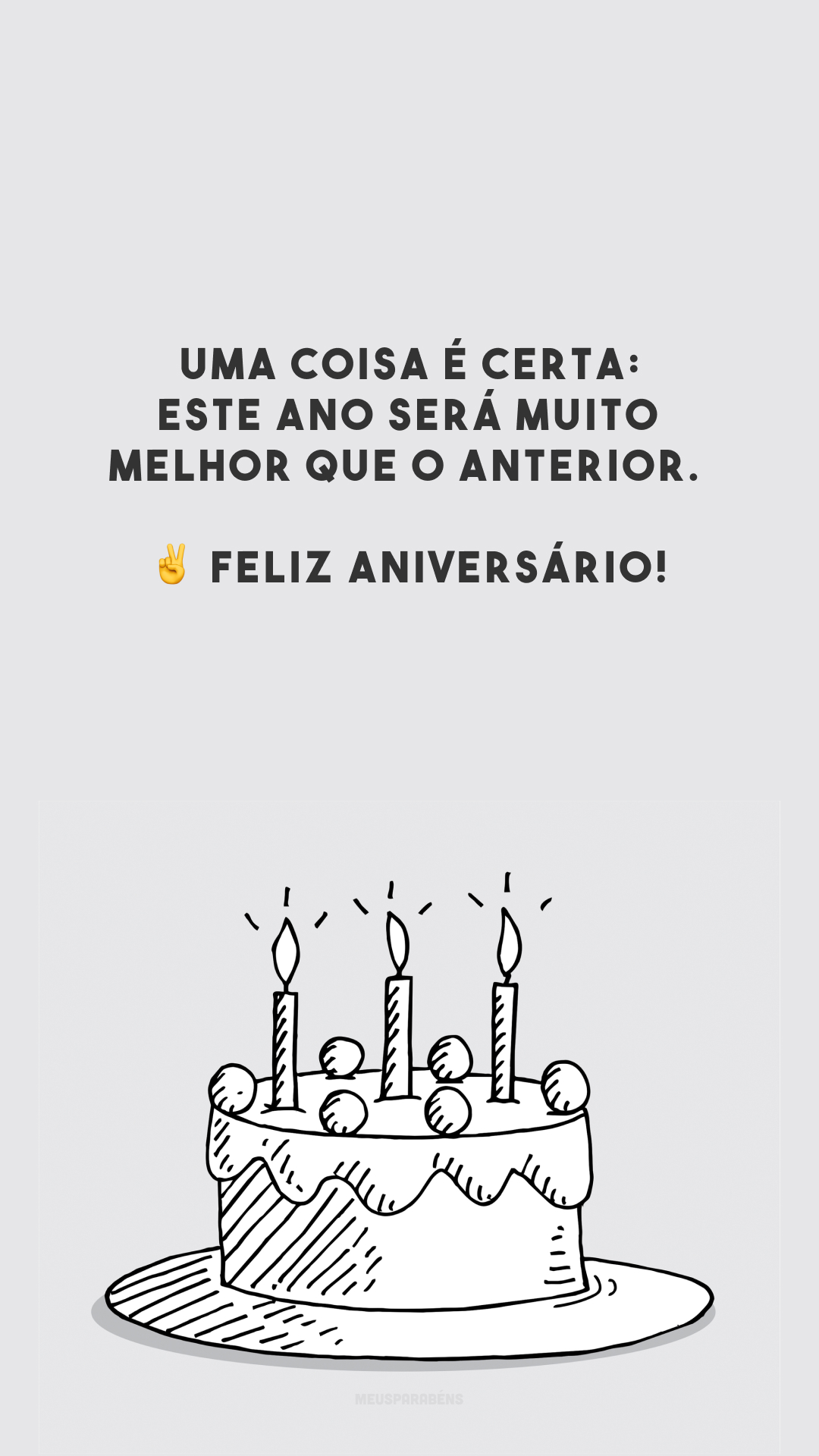 Uma coisa é certa: este ano será muito melhor que o anterior. ✌️ Feliz aniversário!