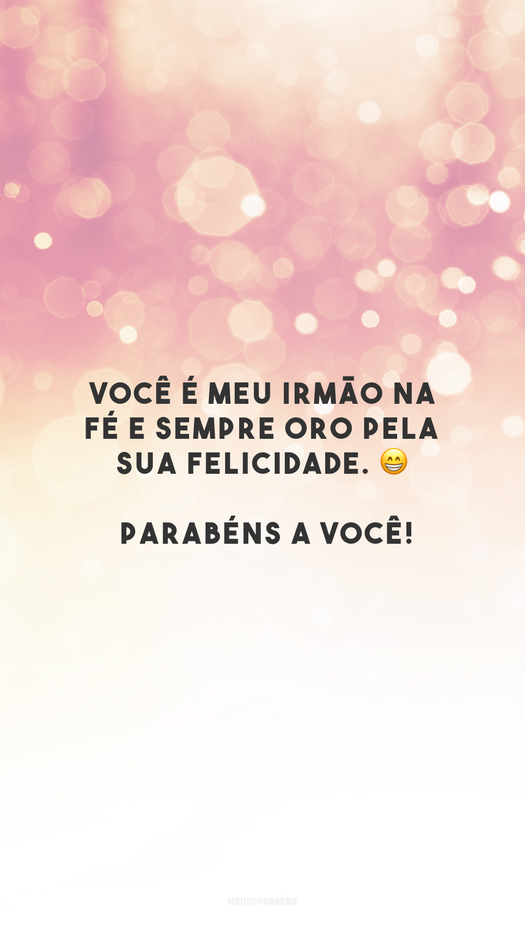 Você é meu irmão na fé e sempre oro pela sua felicidade. 😁 Parabéns a você!