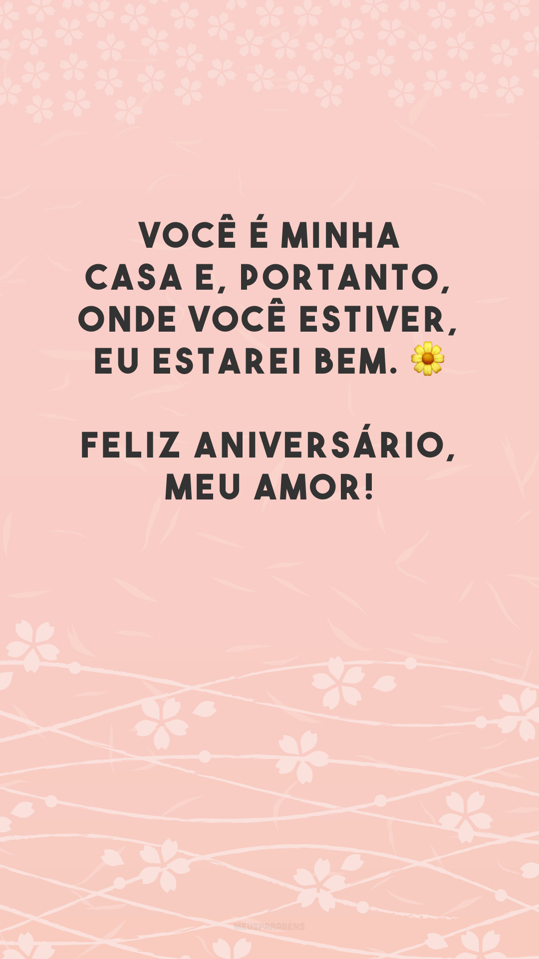 Você é minha casa e, portanto, onde você estiver, eu estarei bem. 🌼 Feliz aniversário, meu amor!