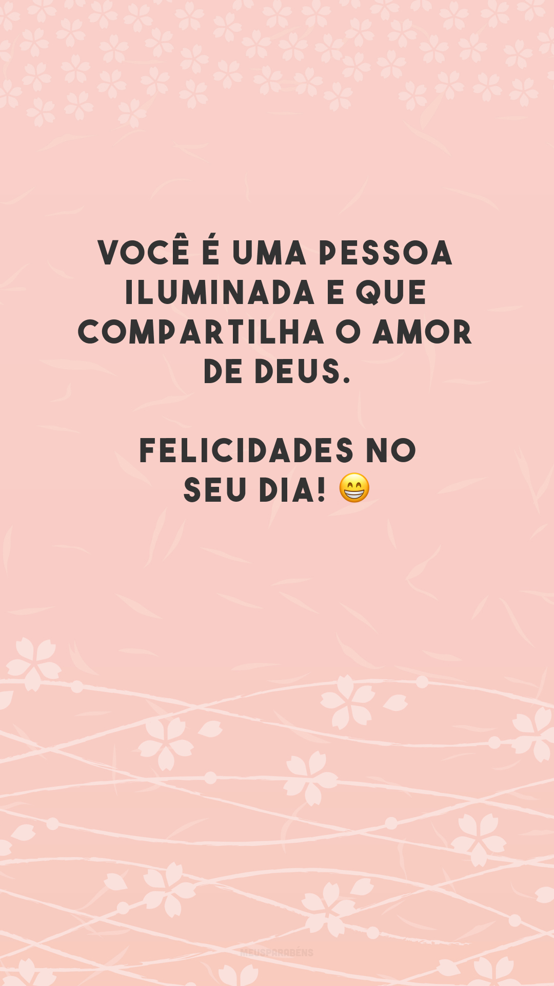 Você é uma pessoa iluminada e que compartilha o amor de Deus. Felicidades no seu dia! 😁