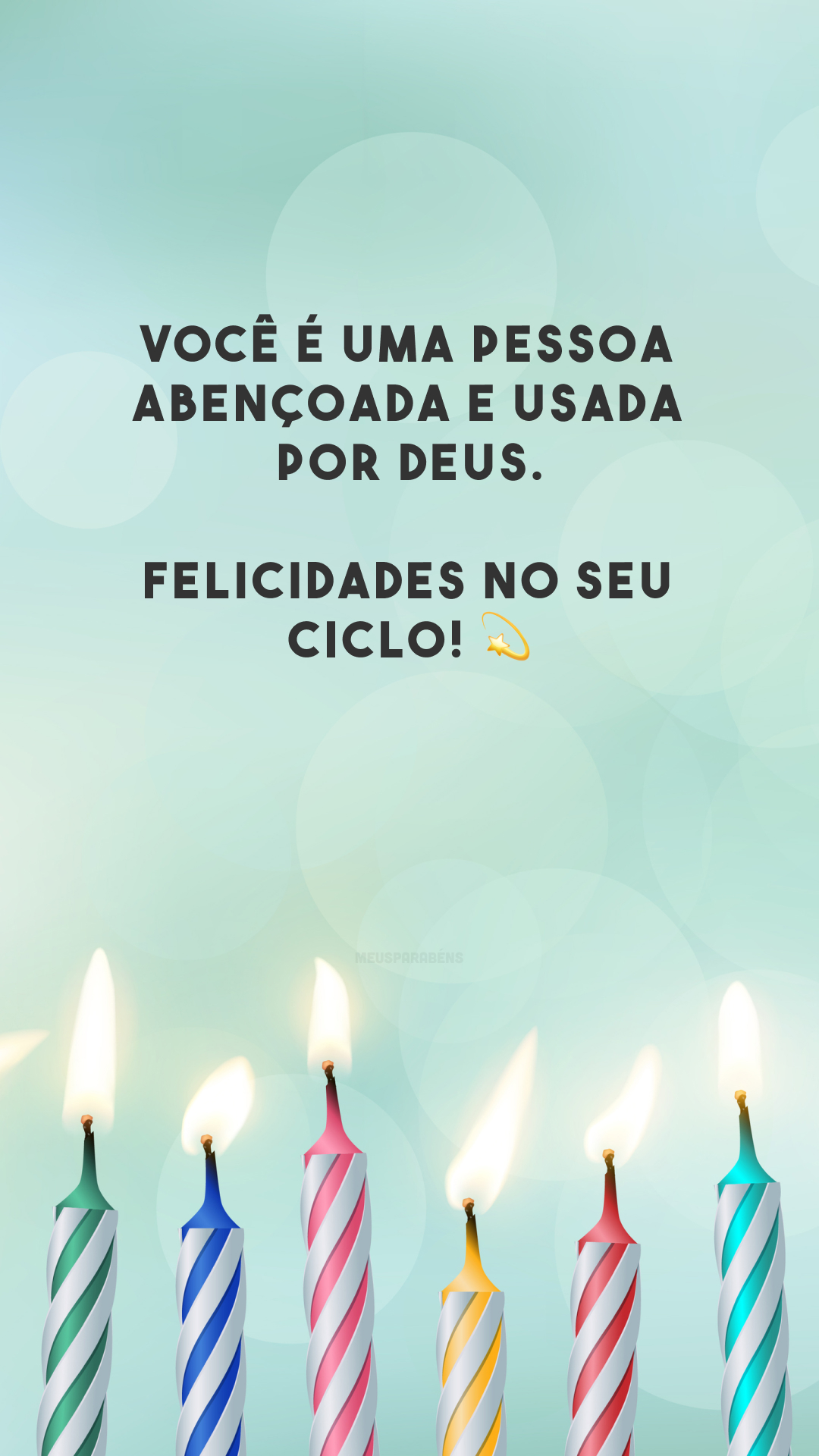 Você é uma pessoa abençoada e usada por Deus. Felicidades no seu ciclo! 💫