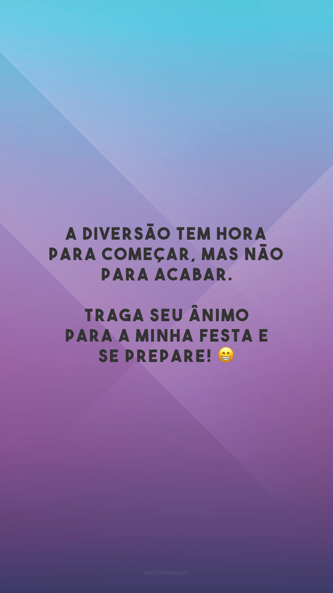 A diversão tem hora para começar, mas não para acabar. Traga seu ânimo para a minha festa e se prepare! 😁