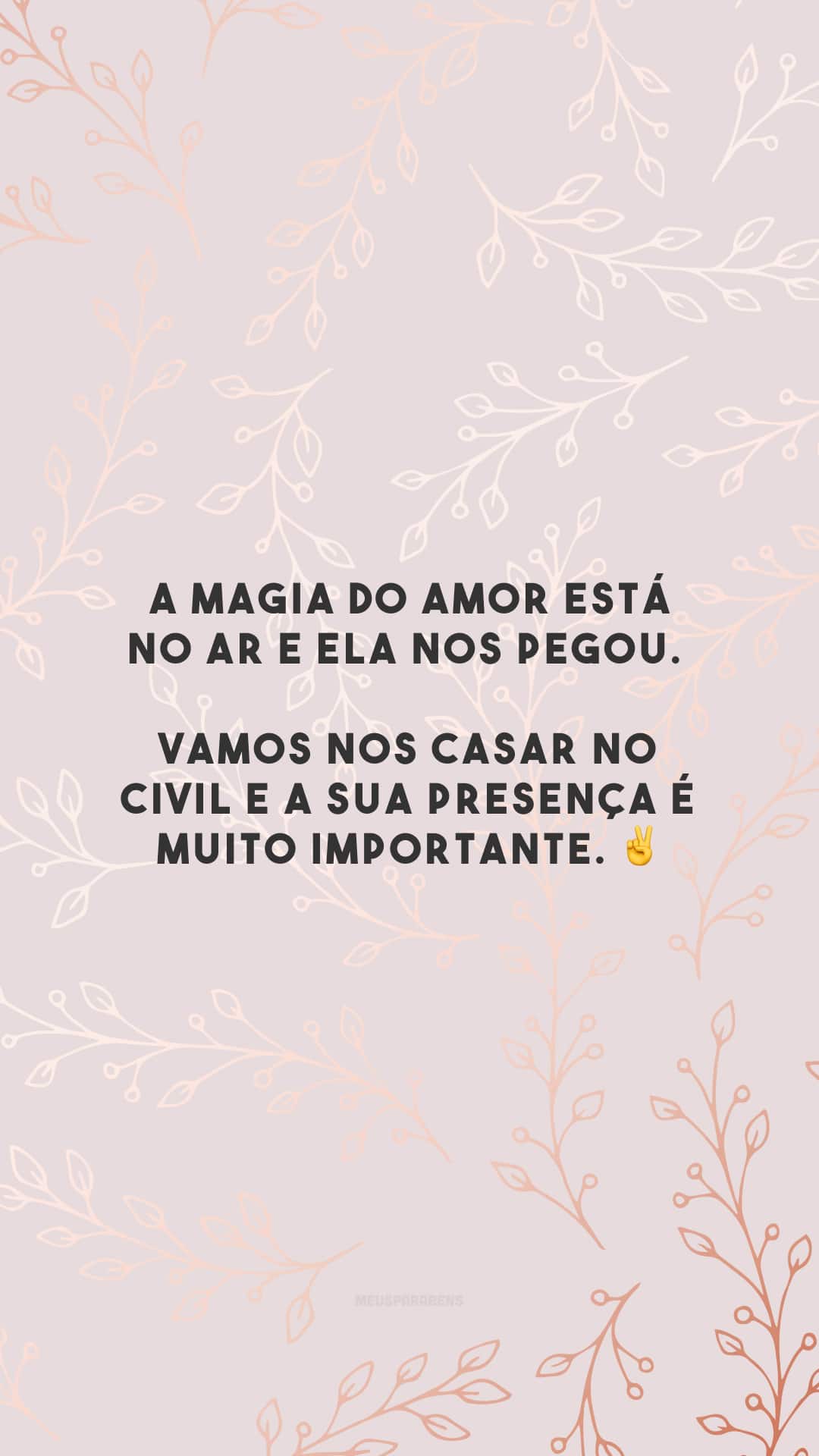 A magia do amor está no ar e ela nos pegou. Vamos nos casar no civil e a sua presença é muito importante. ✌