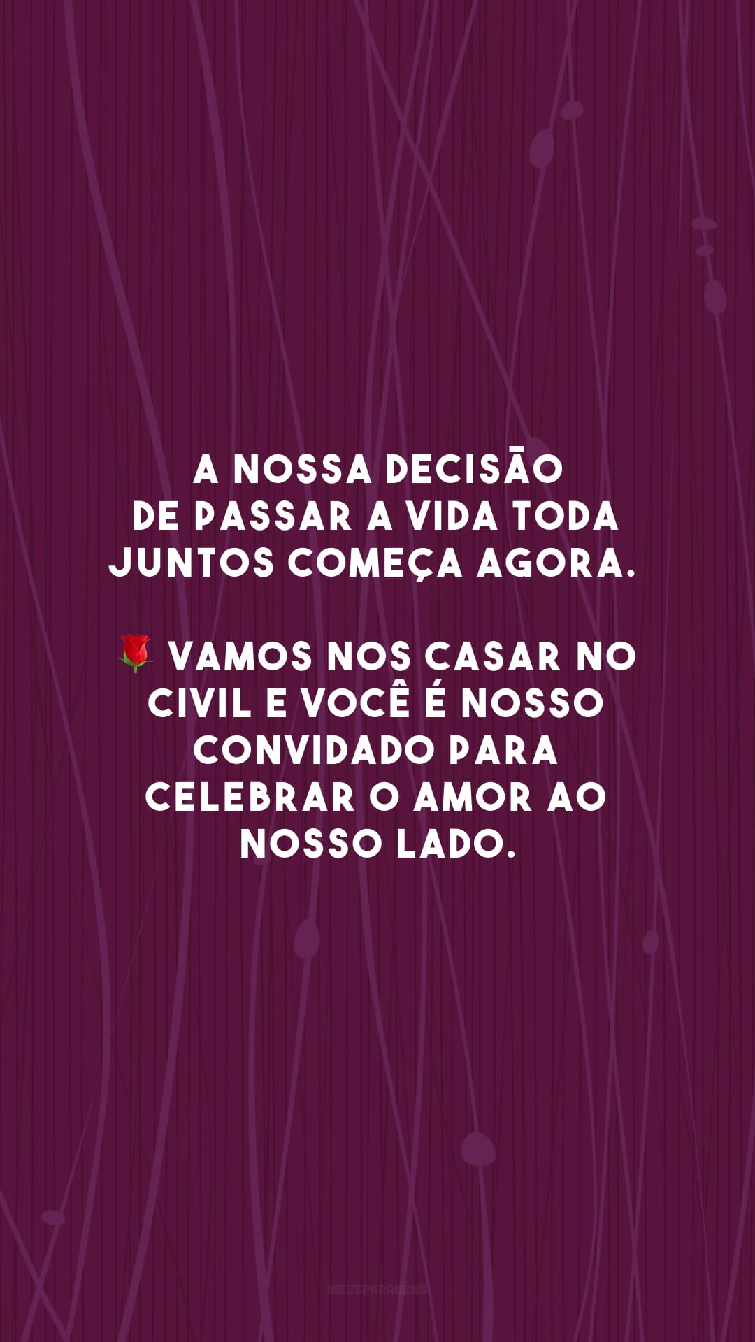 A nossa decisão de passar a vida toda juntos começa agora. 🌹 Vamos nos casar no civil e você é nosso convidado para celebrar o amor ao nosso lado.