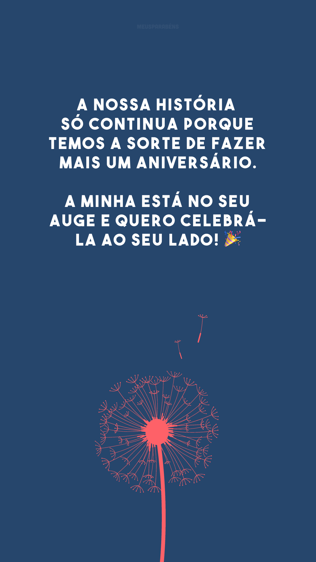 A nossa história só continua porque temos a sorte de fazer mais um aniversário. A minha está no seu auge e quero celebrá-la ao seu lado! 🎉