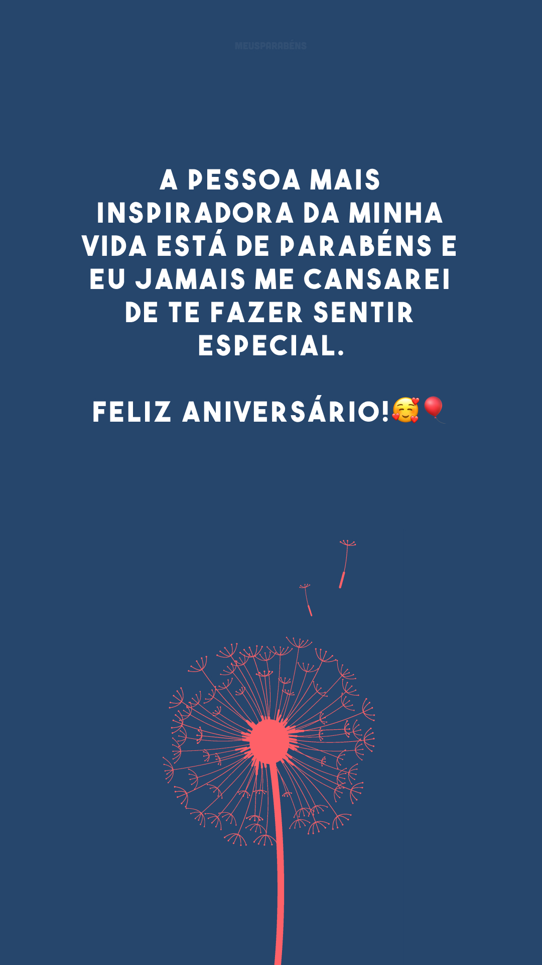 A pessoa mais inspiradora da minha vida está de parabéns e eu jamais me cansarei de te fazer sentir especial. Feliz aniversário!🥰🎈