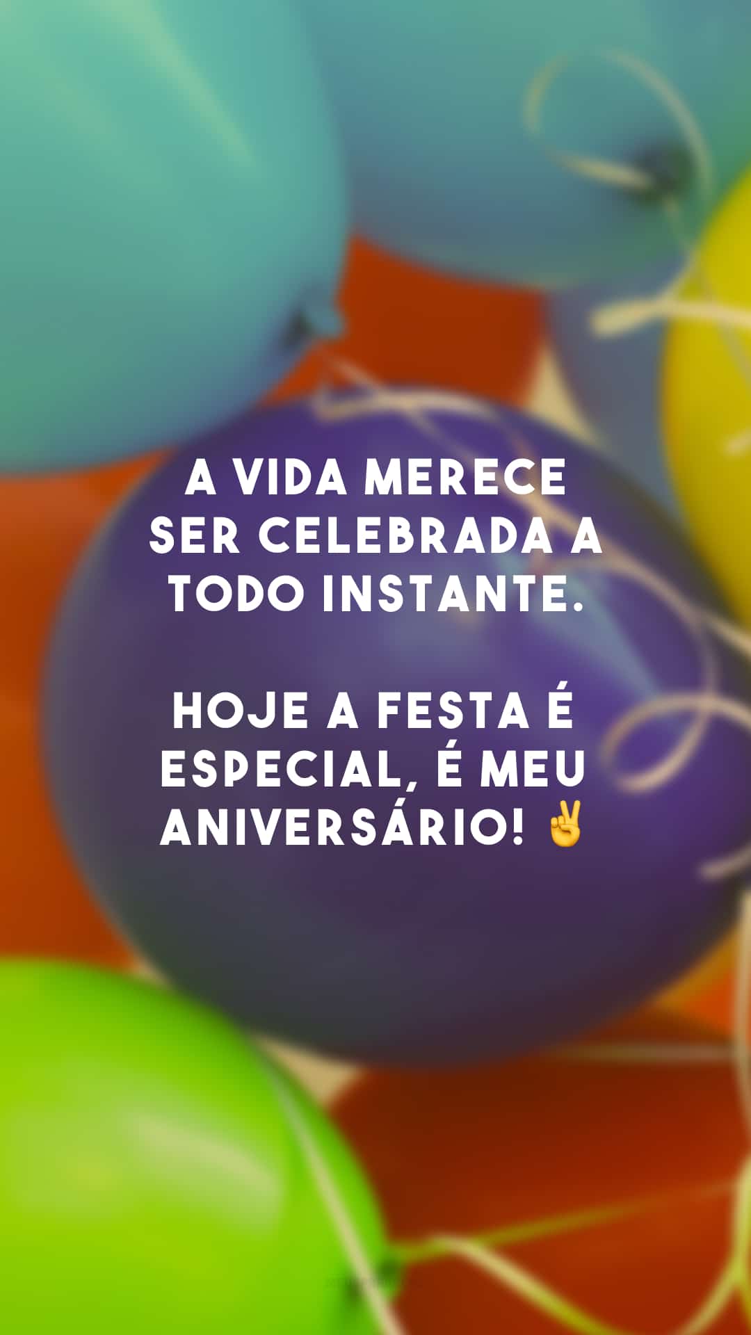 A vida merece ser celebrada a todo instante. Hoje a festa é especial, é meu aniversário! ✌