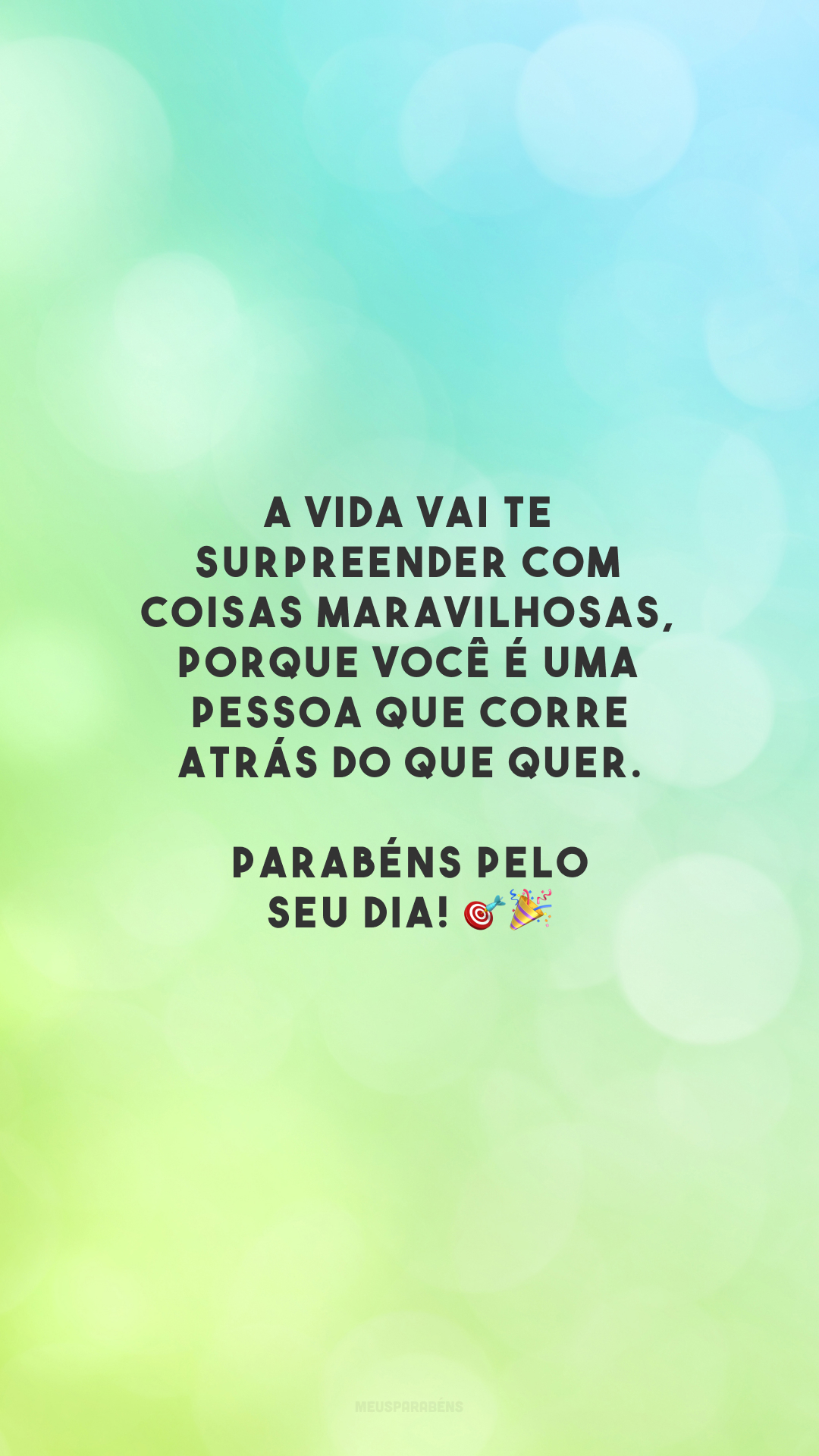 A vida vai te surpreender com coisas maravilhosas, porque você é uma pessoa que corre atrás do que quer. Parabéns pelo seu dia! 🎯🎉