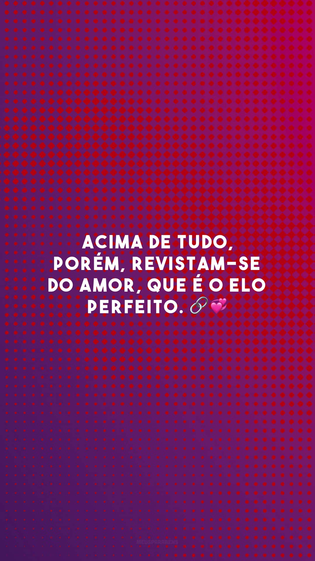 Acima de tudo, porém, revistam-se do amor, que é o elo perfeito. 🔗💞