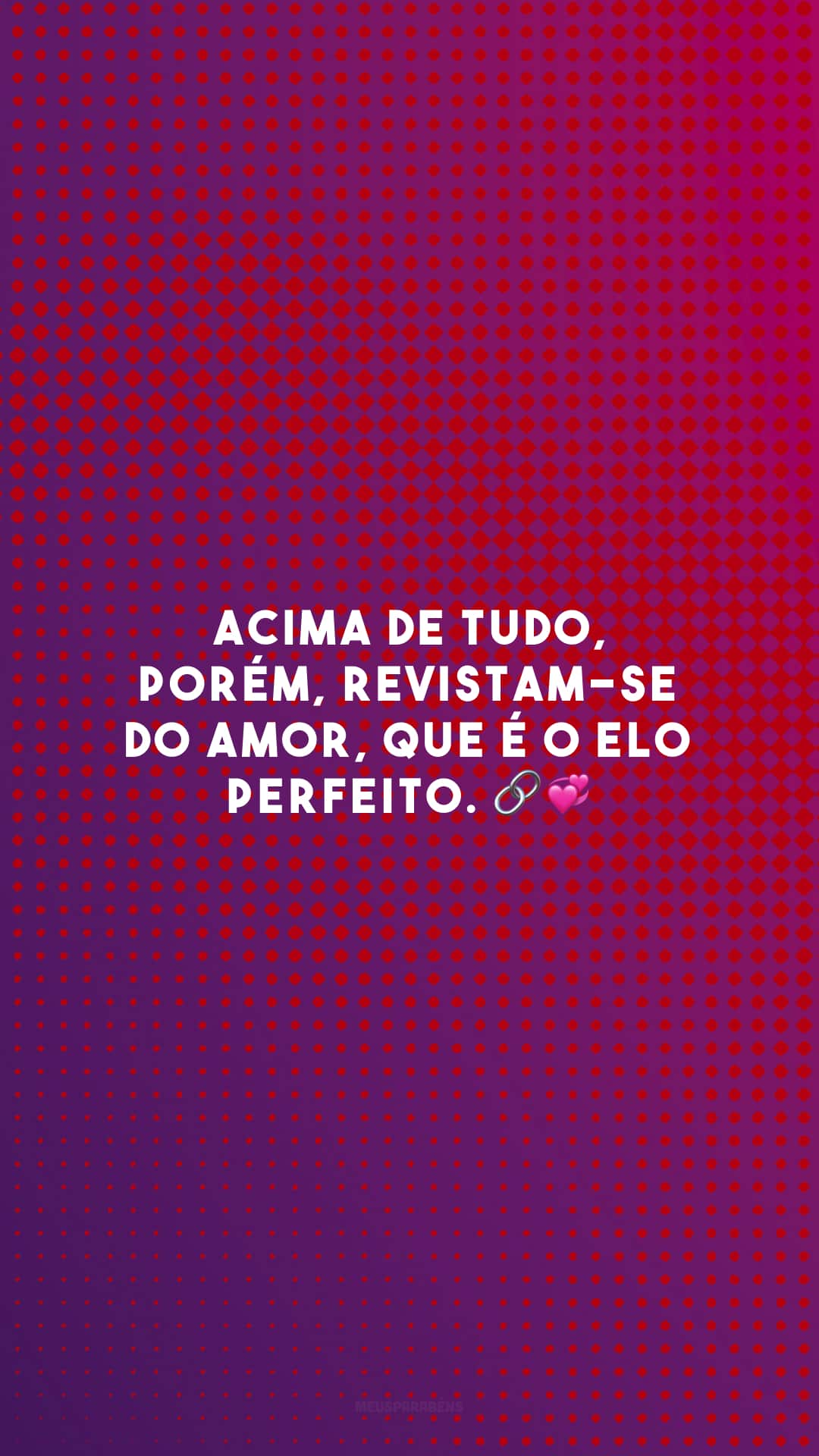 Acima de tudo, porém, revistam-se do amor, que é o elo perfeito. 🔗💞