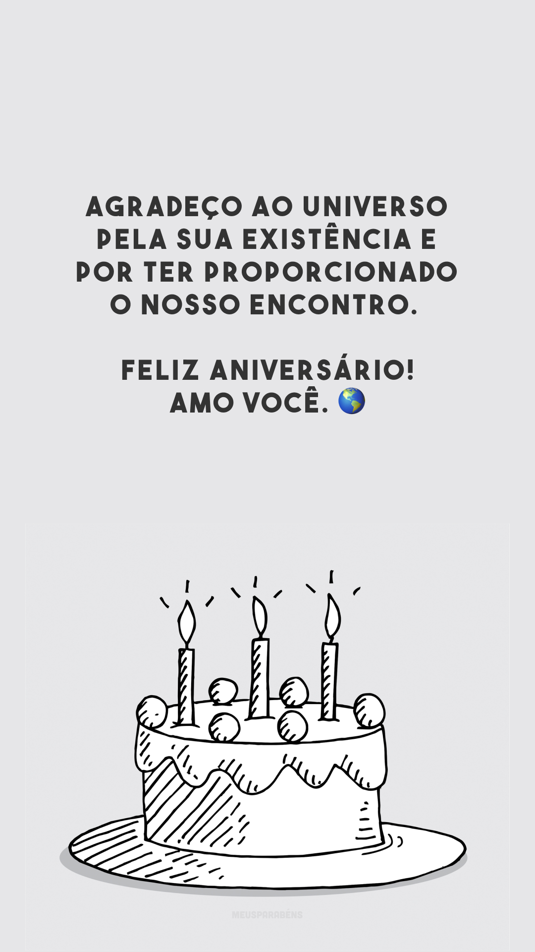 Agradeço ao universo pela sua existência e por ter proporcionado o nosso encontro. Feliz aniversário! Amo você. 🌎