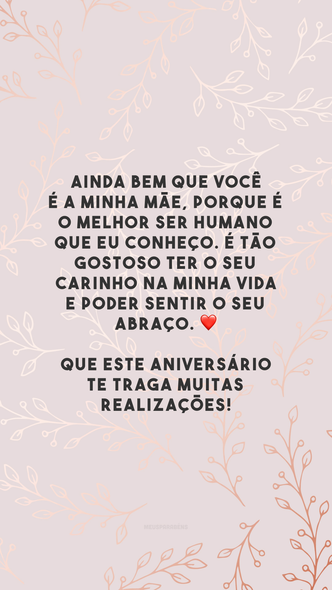 Ainda bem que você é a minha mãe, porque é o melhor ser humano que eu conheço. É tão gostoso ter o seu carinho na minha vida e poder sentir o seu abraço. ❤ Que este aniversário te traga muitas realizações!