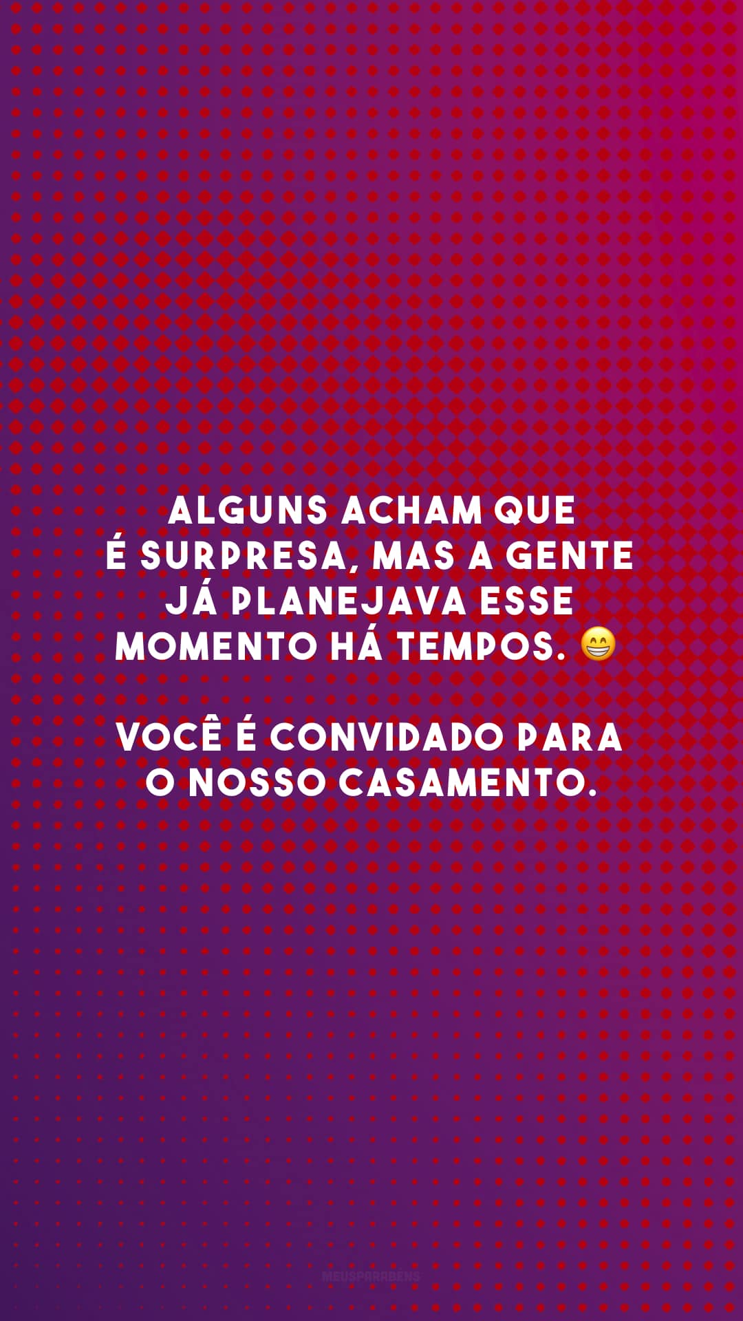 Alguns acham que é surpresa, mas a gente já planejava esse momento há tempos. 😁 Você é convidado para o nosso casamento.