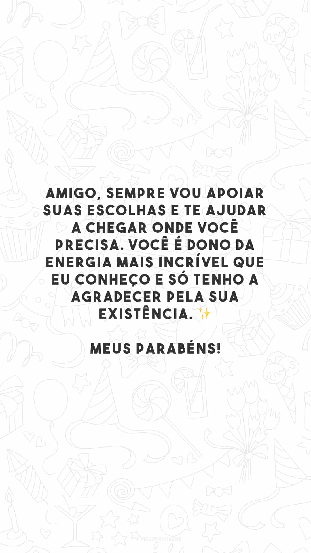 Amigo, sempre vou apoiar suas escolhas e te ajudar a chegar onde você precisa. Você é dono da energia mais incrível que eu conheço e só tenho a agradecer pela sua existência. ✨ Meus parabéns!