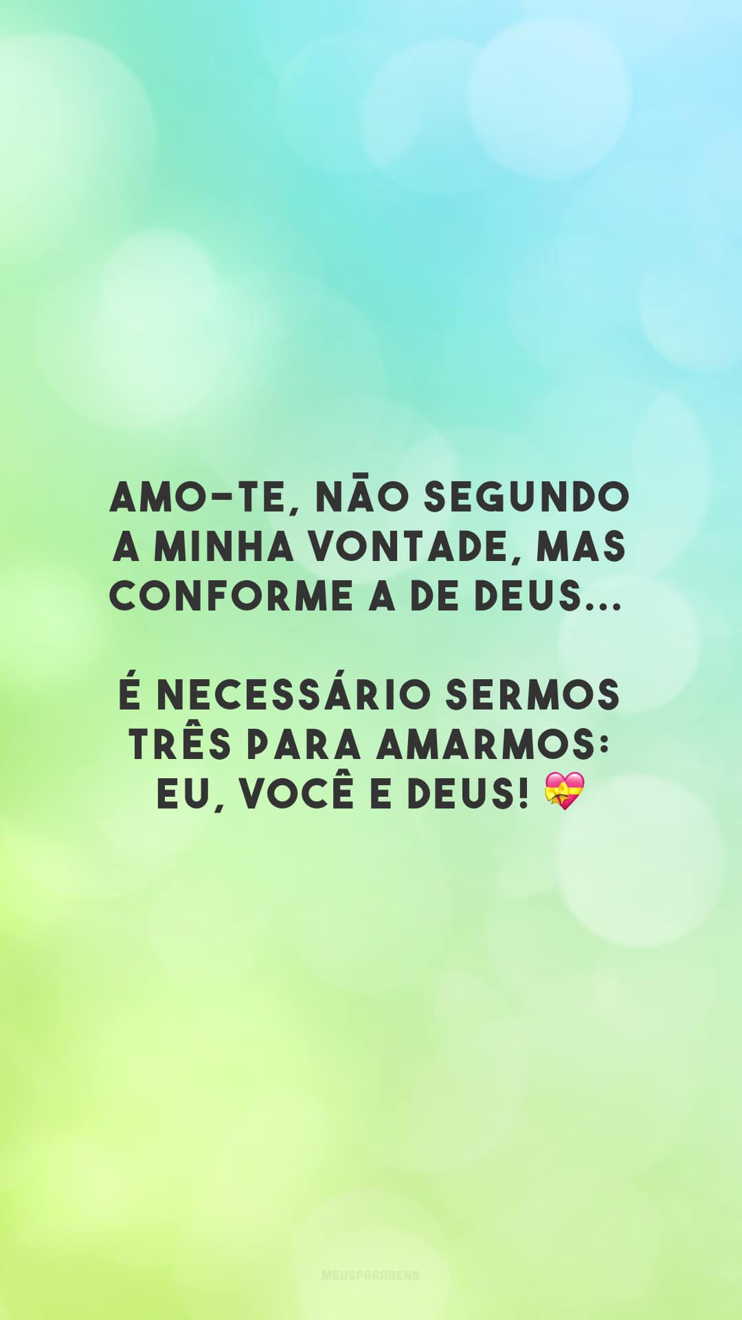 Amo-te, não segundo a minha vontade, mas conforme a de Deus... É necessário sermos três para amarmos: eu, você e Deus! 💝