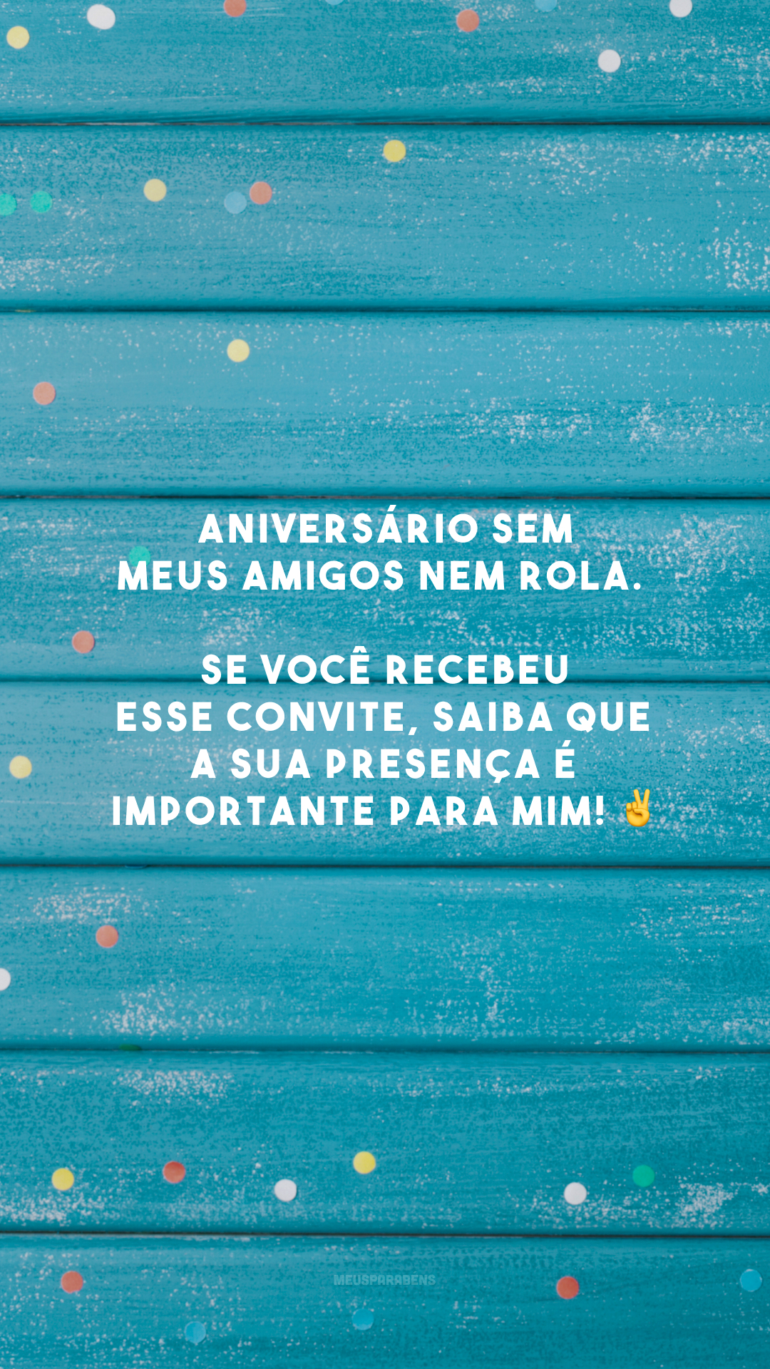 Aniversário sem meus amigos nem rola. Se você recebeu esse convite, saiba que a sua presença é importante para mim! ✌