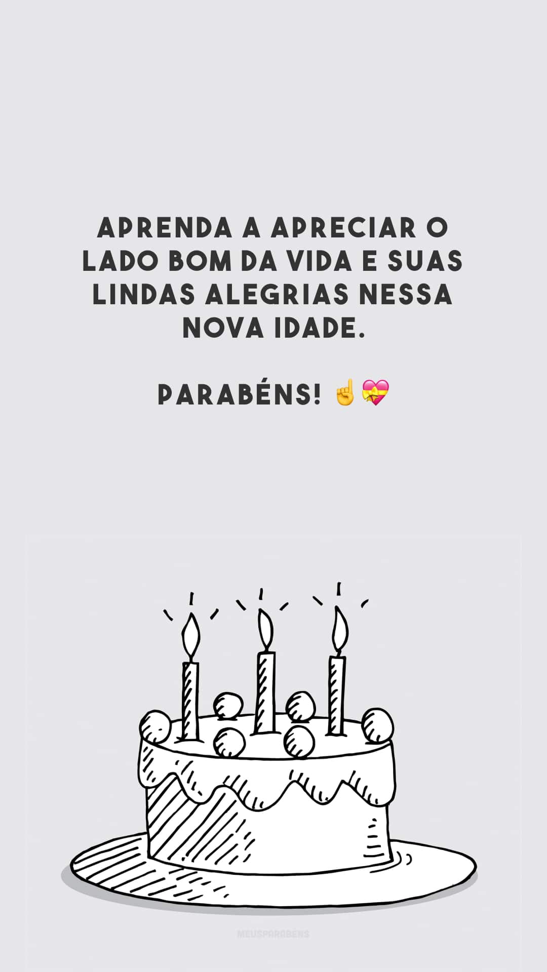 Aprenda a apreciar o lado bom da vida e suas lindas alegrias nessa nova idade. Parabéns! ☝️💝