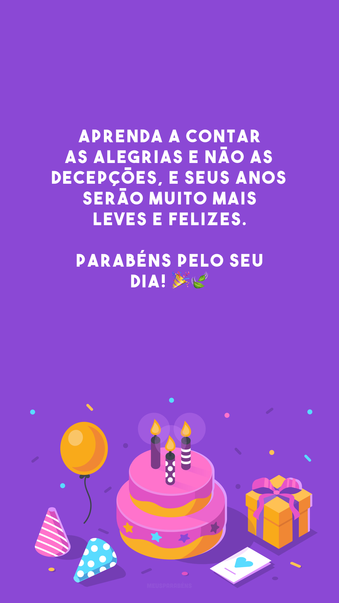 Aprenda a contar as alegrias e não as decepções, e seus anos serão muito mais leves e felizes. Parabéns pelo seu dia! 🎉🍃