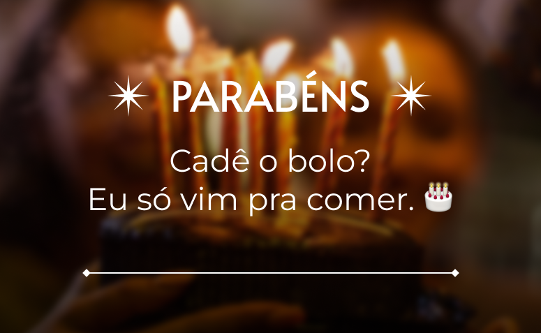 Cadê o bolo? Eu só vim pra comer. 🎂