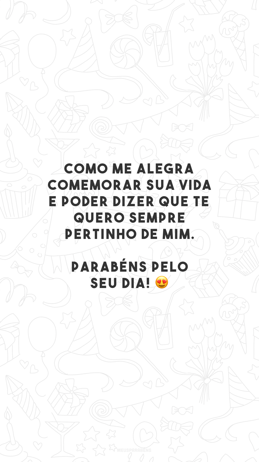 Como me alegra comemorar sua vida e poder dizer que te quero sempre pertinho de mim. Parabéns pelo seu dia! 😍