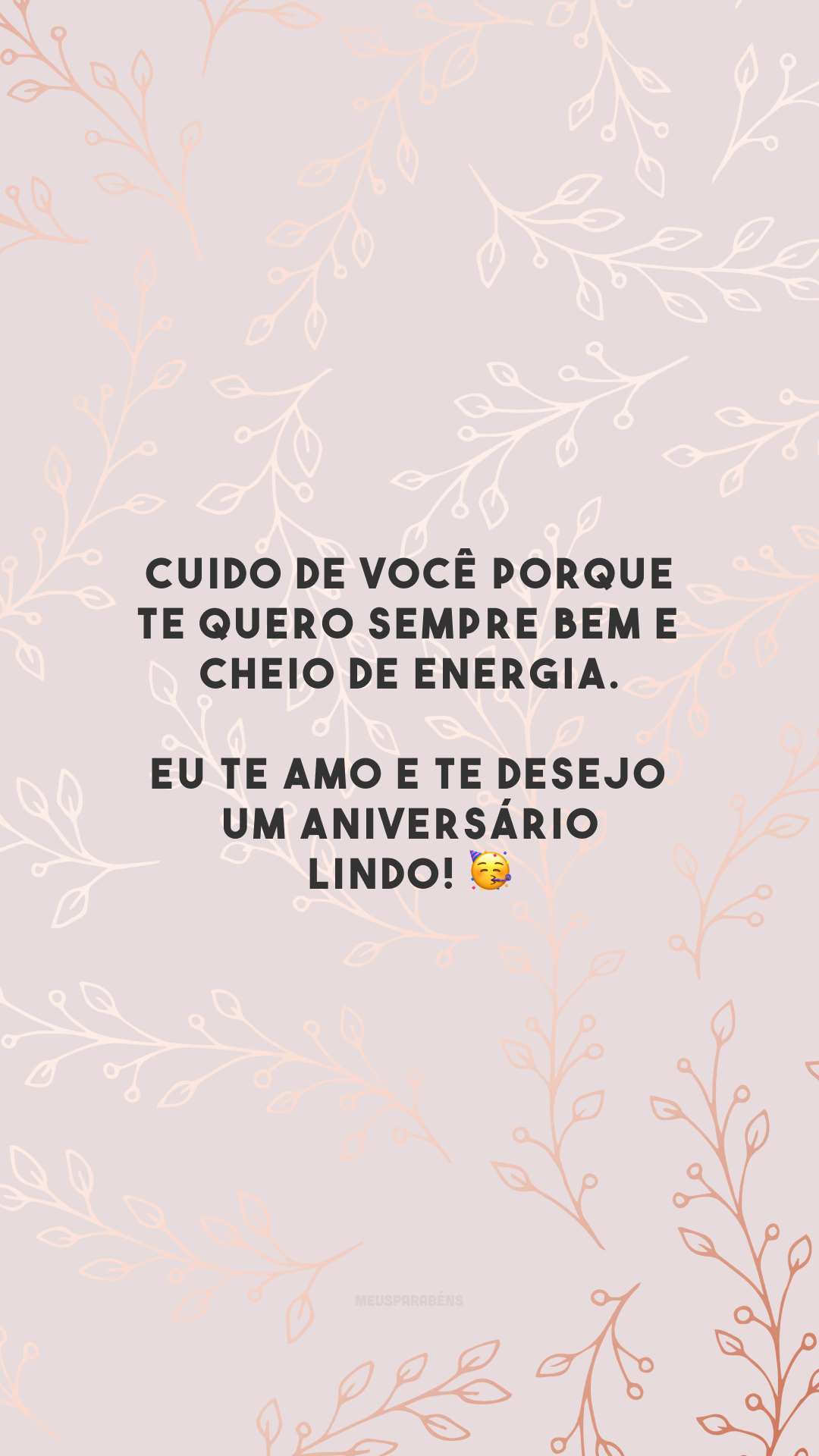 Cuido de você porque te quero sempre bem e cheio de energia. Eu te amo e te desejo um aniversário lindo! 🥳