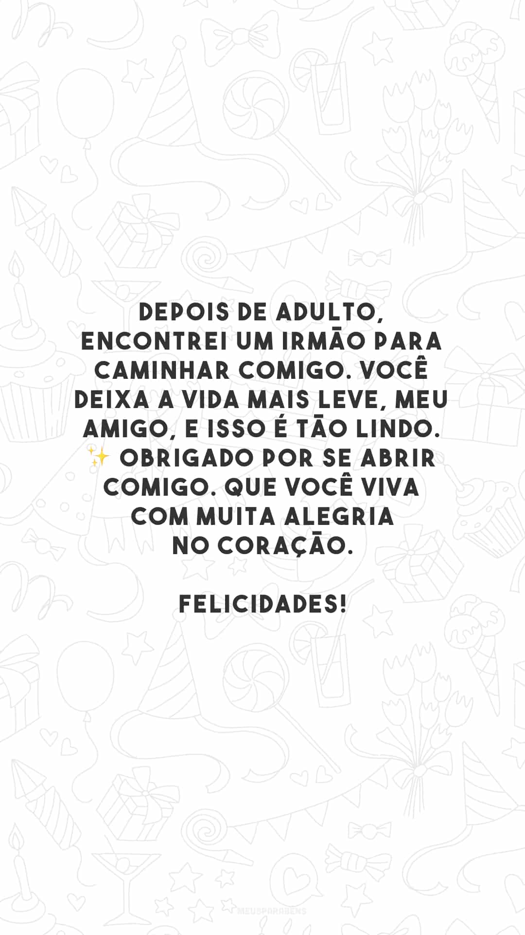 Depois de adulto, encontrei um irmão para caminhar comigo. Você deixa a vida mais leve, meu amigo, e isso é tão lindo. ✨ Obrigado por se abrir comigo. Que você viva com muita alegria no coração. Felicidades!