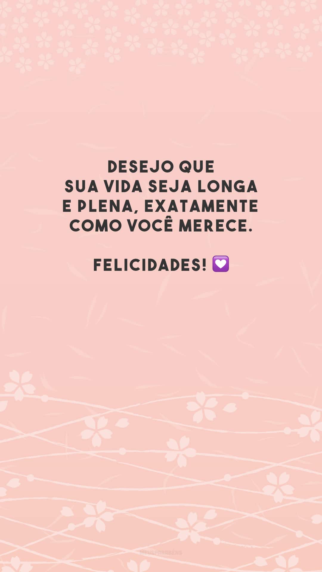 Desejo que sua vida seja longa e plena, exatamente como você merece. Felicidades! 💟