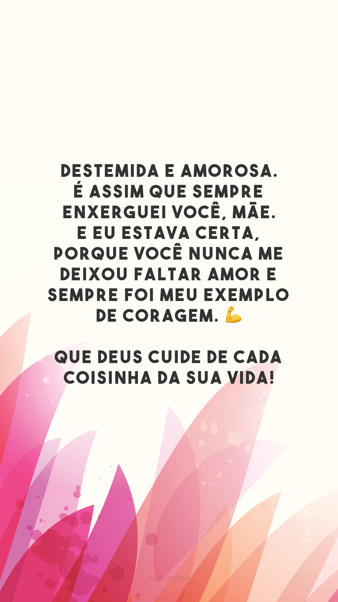 Destemida e amorosa. É assim que sempre enxerguei você, mãe. E eu estava certa, porque você nunca me deixou faltar amor e sempre foi meu exemplo de coragem. 💪 Que Deus cuide de cada coisinha da sua vida!