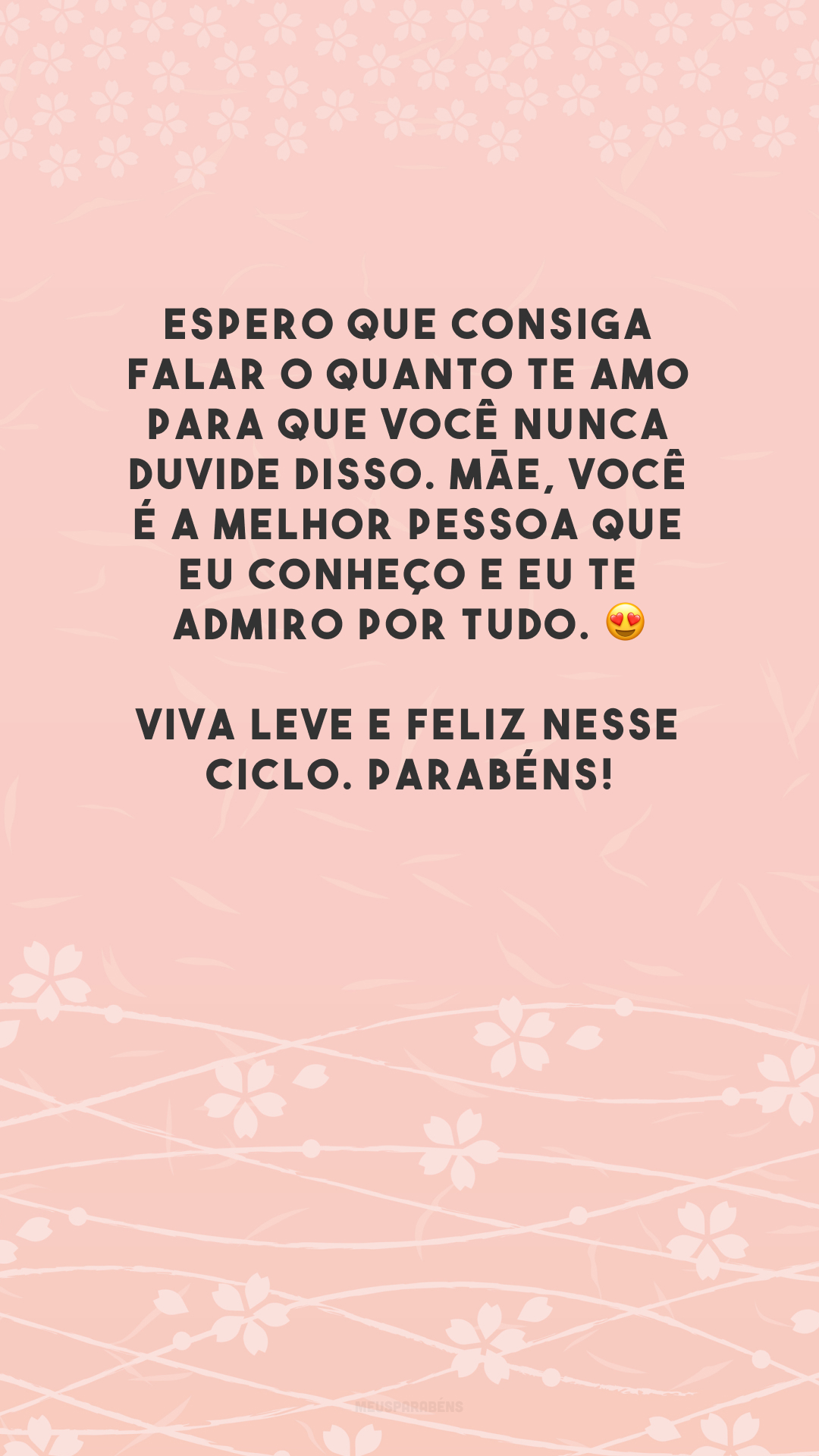 Espero que consiga falar o quanto te amo para que você nunca duvide disso. Mãe, você é a melhor pessoa que eu conheço e eu te admiro por tudo. 😍 Viva leve e feliz nesse ciclo. Parabéns!