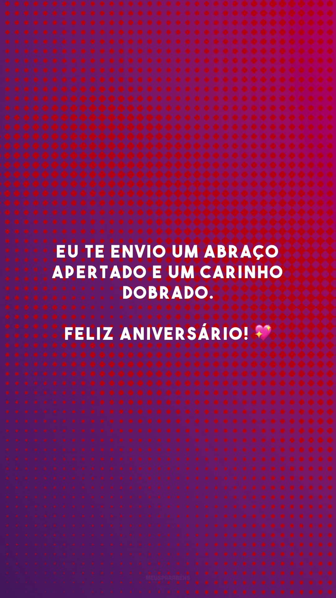 Eu te envio um abraço apertado e um carinho dobrado. Feliz aniversário! 💖