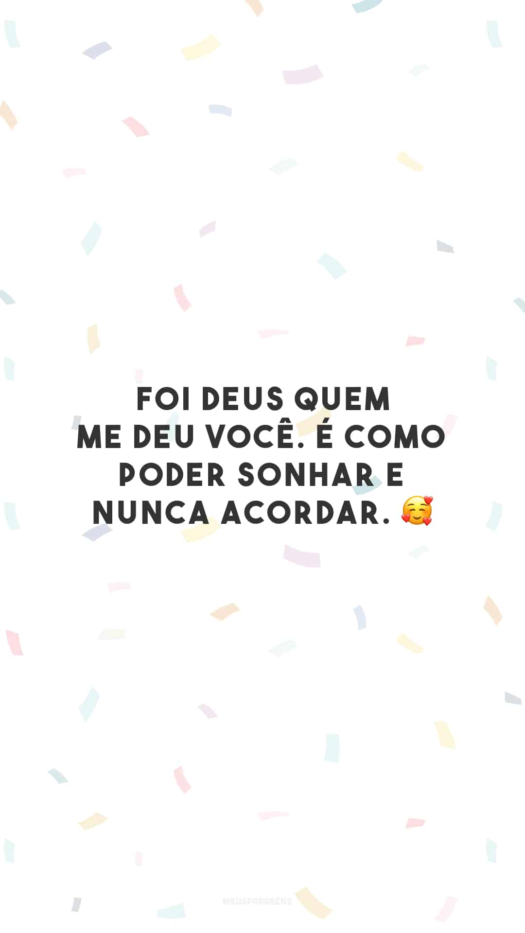 Foi Deus quem me deu você. É como poder sonhar e nunca acordar. 🥰