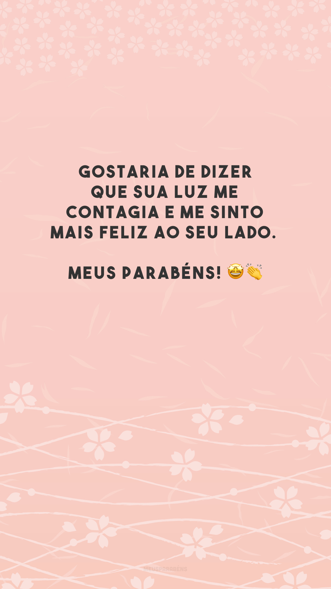 Gostaria de dizer que sua luz me contagia e me sinto mais feliz ao seu lado. Meus parabéns! 🤩👏