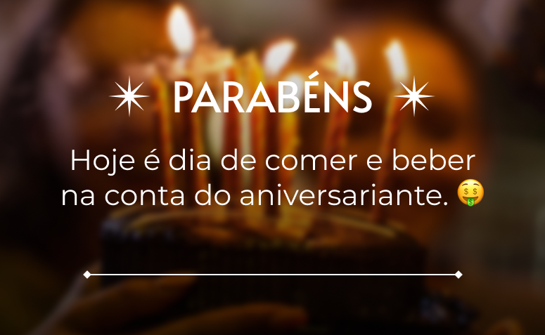 Hoje é dia de comer e beber na conta do aniversariante. 🤑