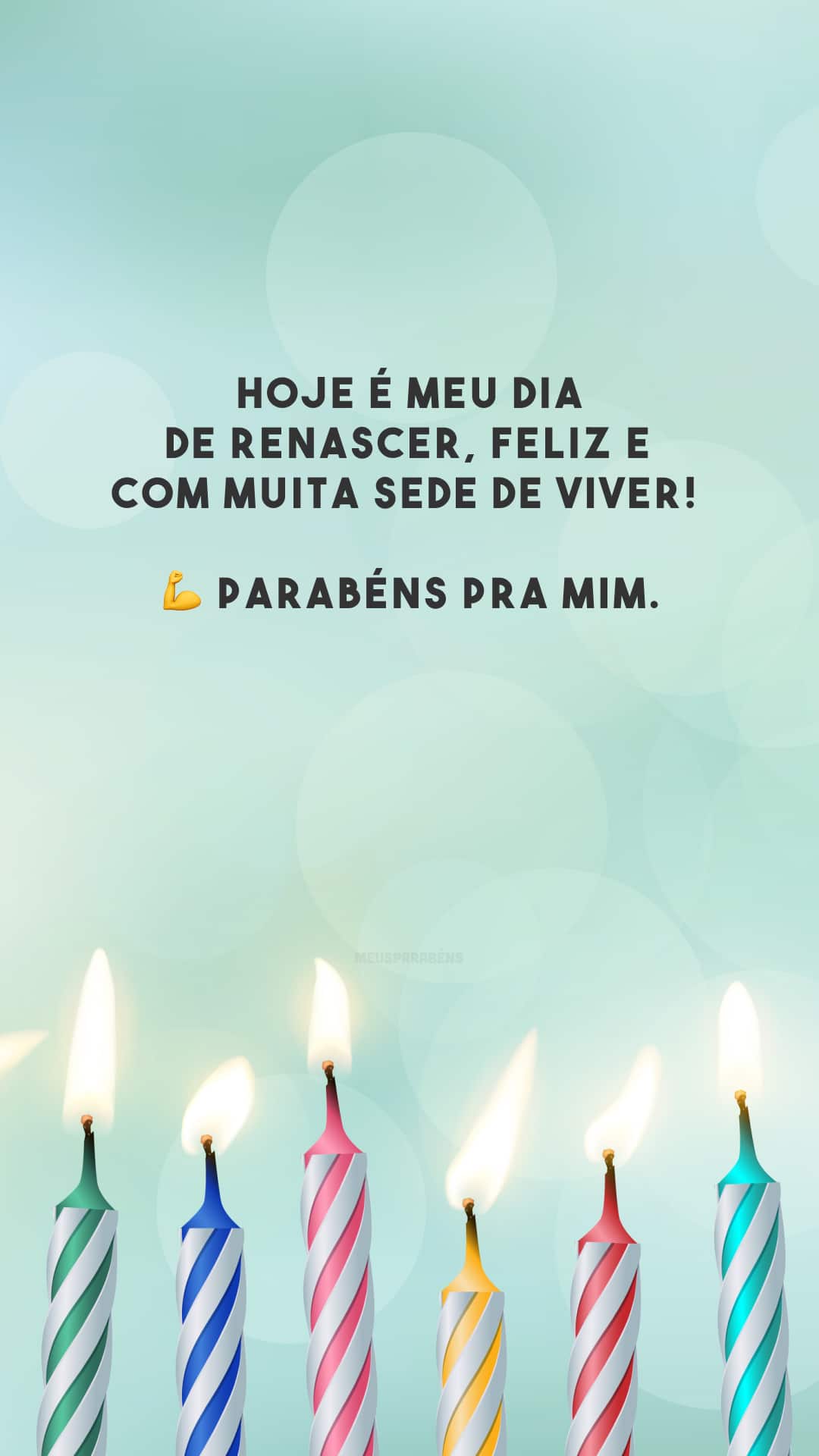 Hoje é meu dia de renascer, feliz e com muita sede de viver! 💪 Parabéns pra mim.