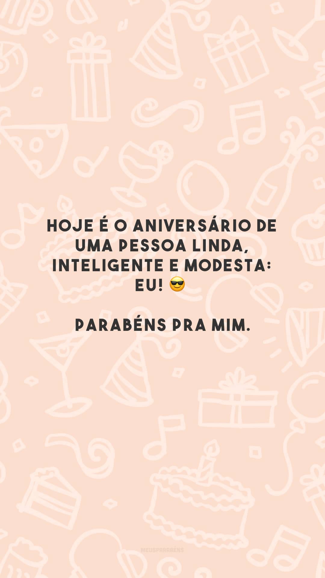 Hoje é o aniversário de uma pessoa linda, inteligente e modesta: eu! 😎 Parabéns pra mim.