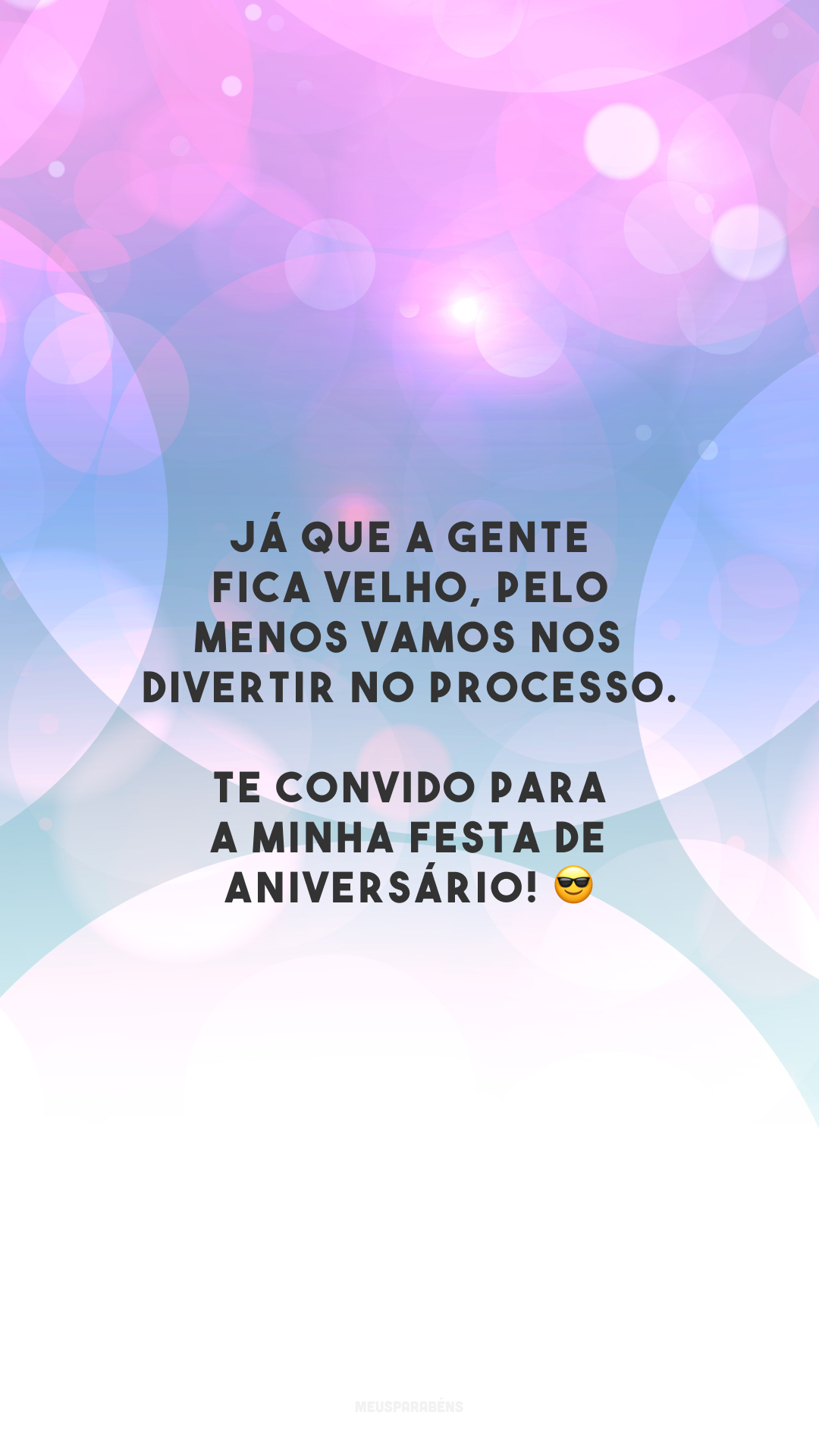 Já que a gente fica velho, pelo menos vamos nos divertir no processo. Te convido para a minha festa de aniversário! 😎