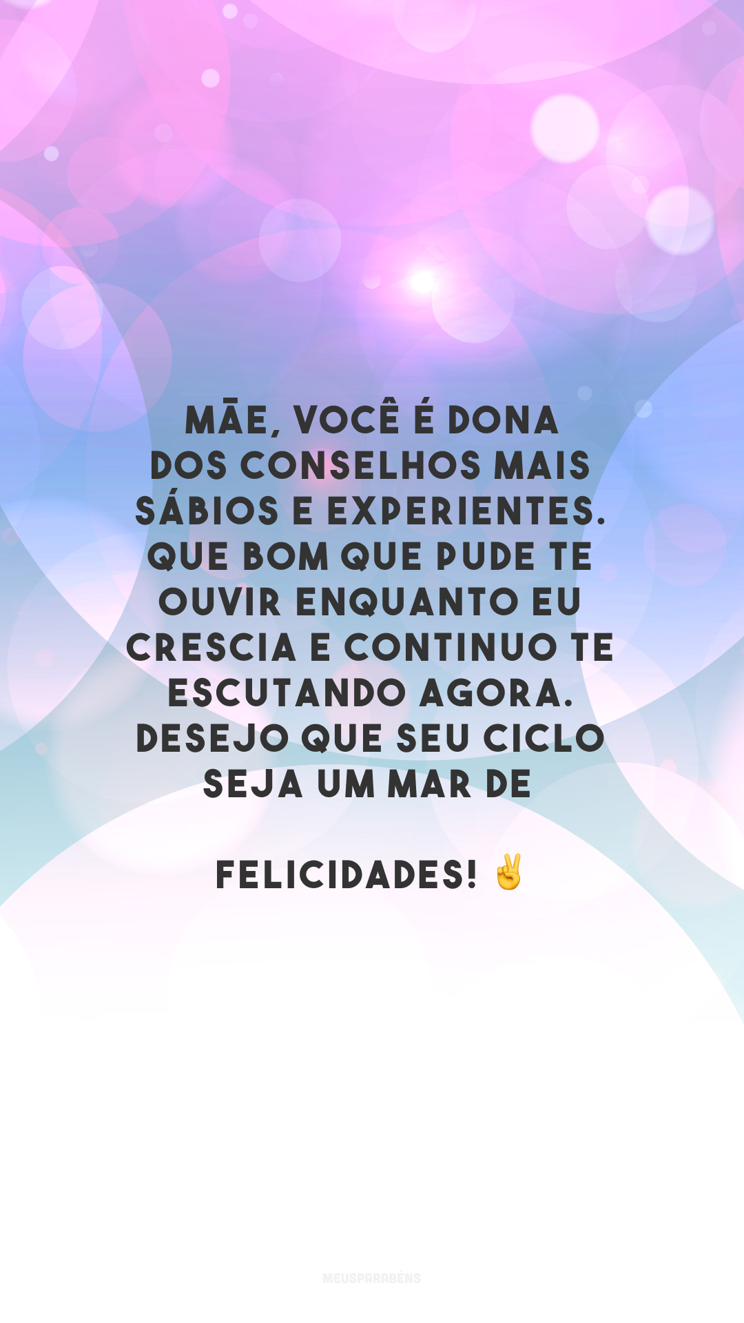 Mãe, você é dona dos conselhos mais sábios e experientes. Que bom que pude te ouvir enquanto eu crescia e continuo te escutando agora. Desejo que seu ciclo seja um mar de felicidades! ✌