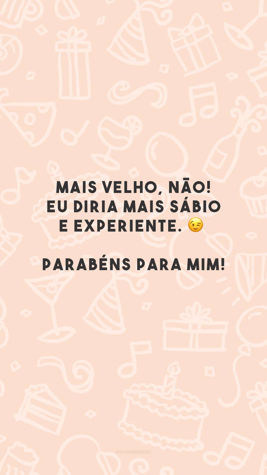 Mais velho, não! Eu diria mais sábio e experiente. 😉 Parabéns para mim!