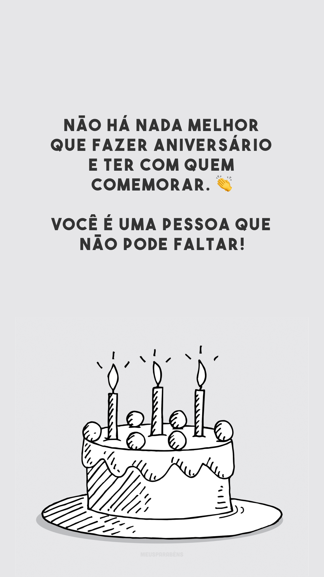 Não há nada melhor que fazer aniversário e ter com quem comemorar. 👏 Você é uma pessoa que não pode faltar!