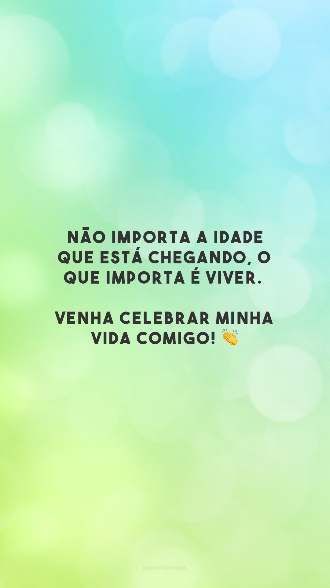 Não importa a idade que está chegando, o que importa é viver. Venha celebrar minha vida comigo! 👏