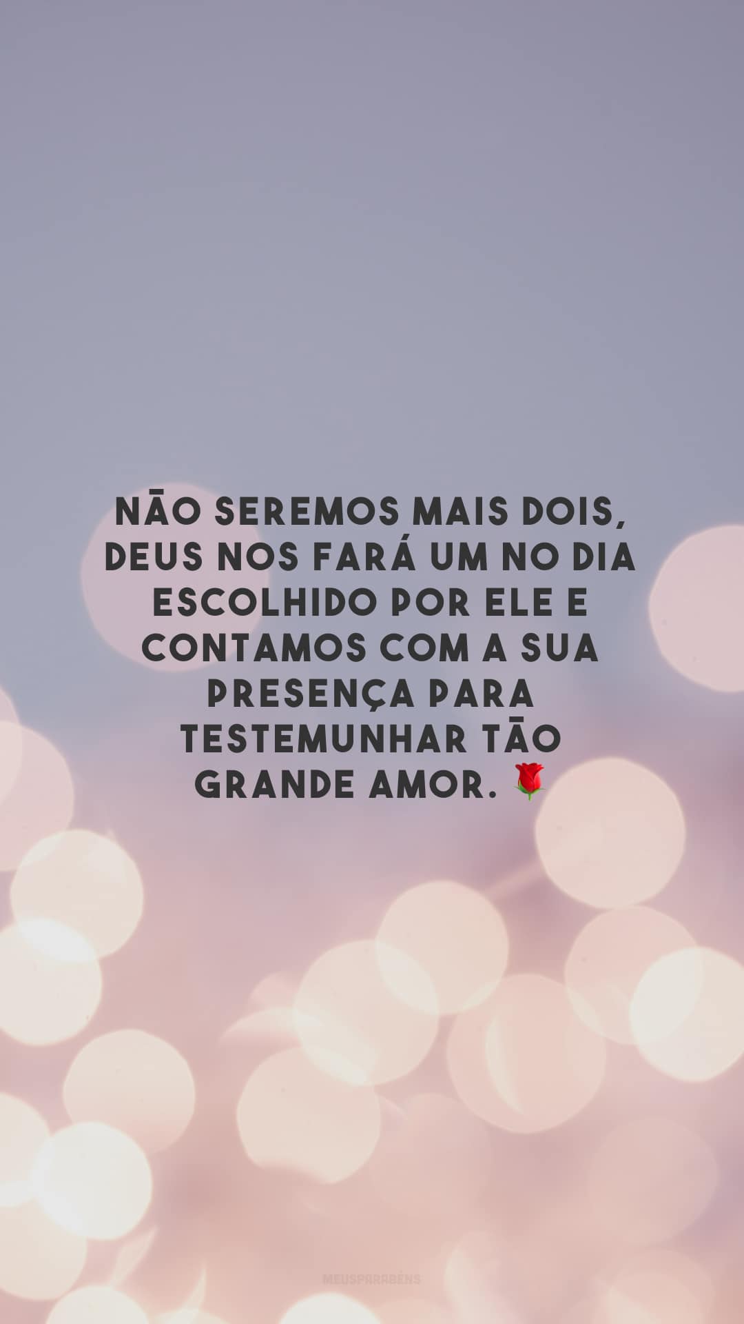 Não seremos mais dois, Deus nos fará um no dia escolhido por Ele e contamos com a sua presença para testemunhar tão grande amor. 🌹