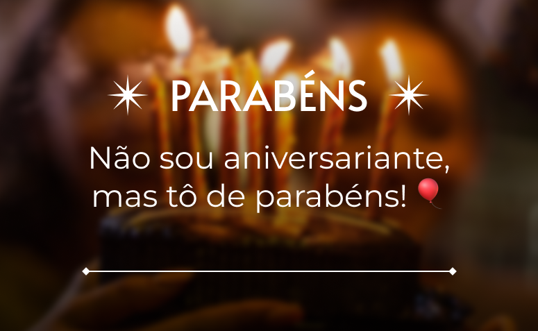 Não sou aniversariante, mas tô de parabéns! 🎈