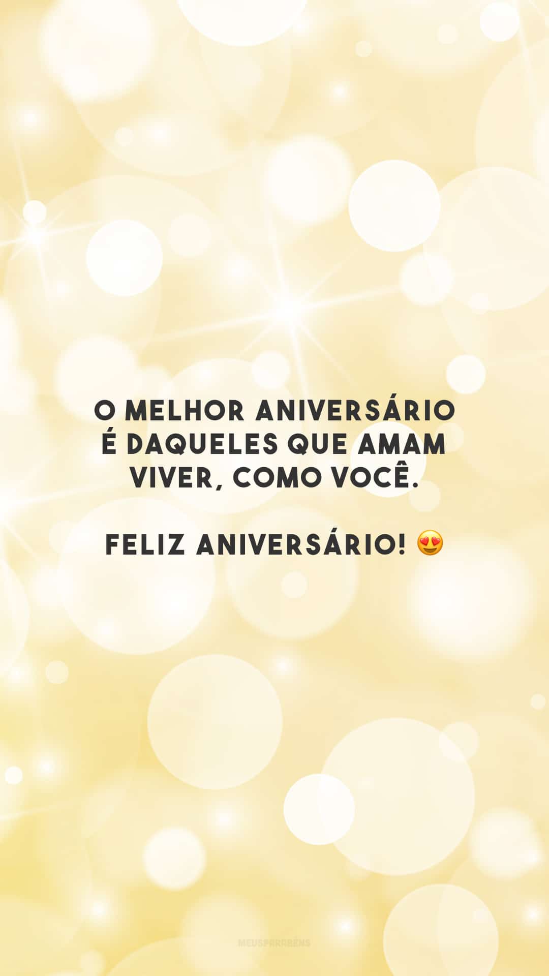 O melhor aniversário é daqueles que amam viver, como você. Feliz aniversário! 😍