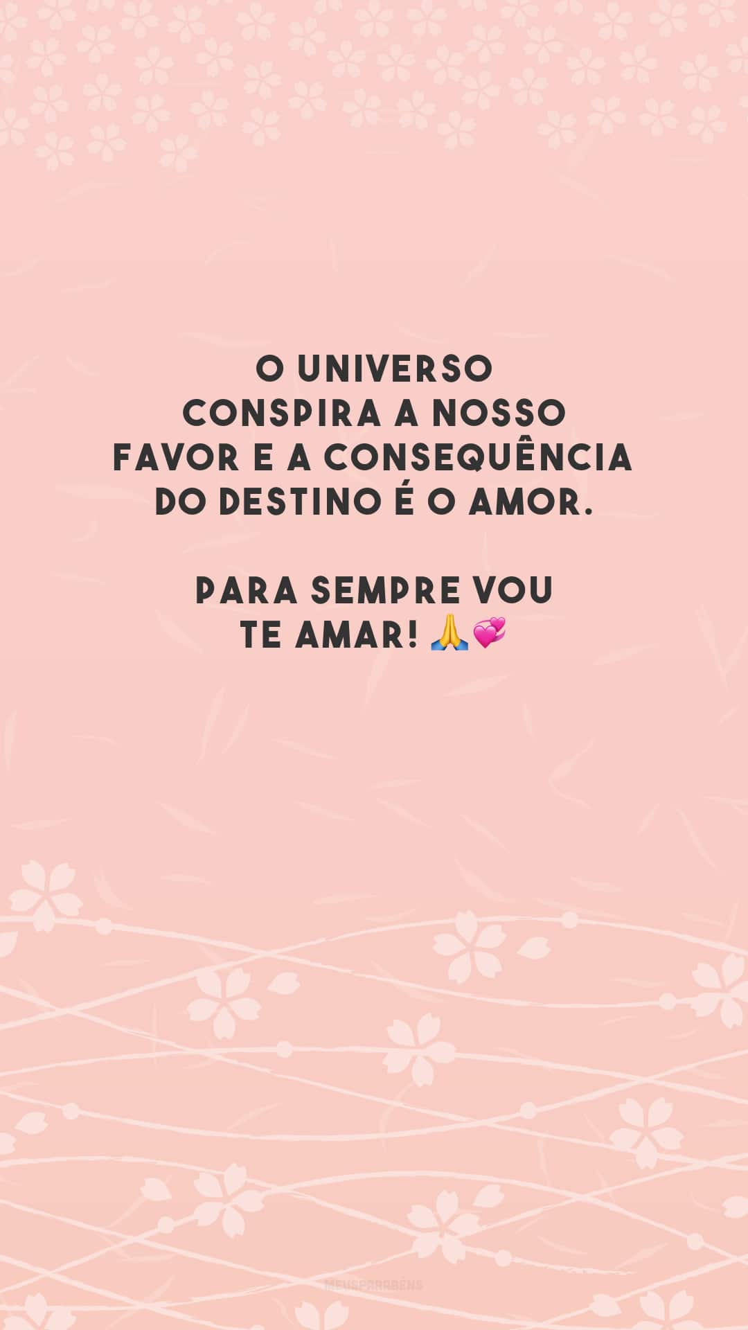 O universo conspira a nosso favor e a consequência do destino é o amor. Para sempre vou te amar! 🙏💞