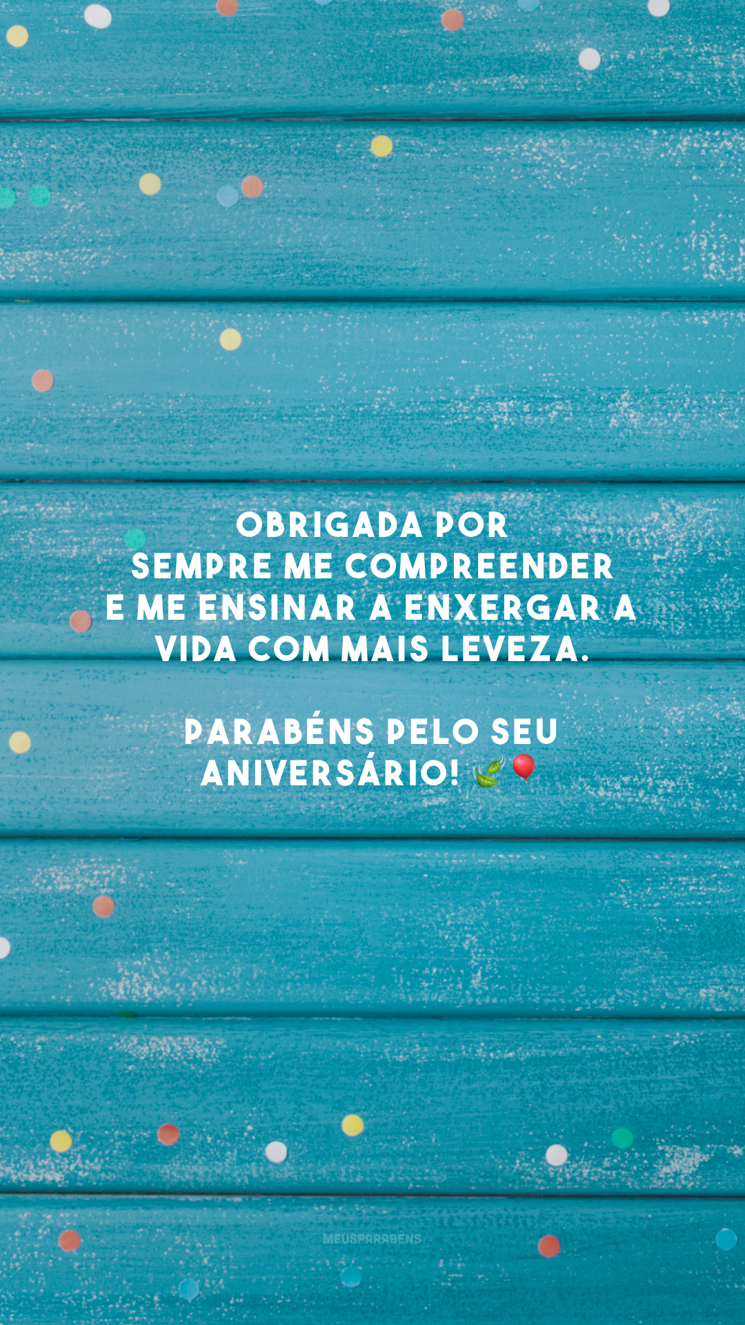 Obrigada por sempre me compreender e me ensinar a enxergar a vida com mais leveza. Parabéns pelo seu aniversário! 🍃🎈