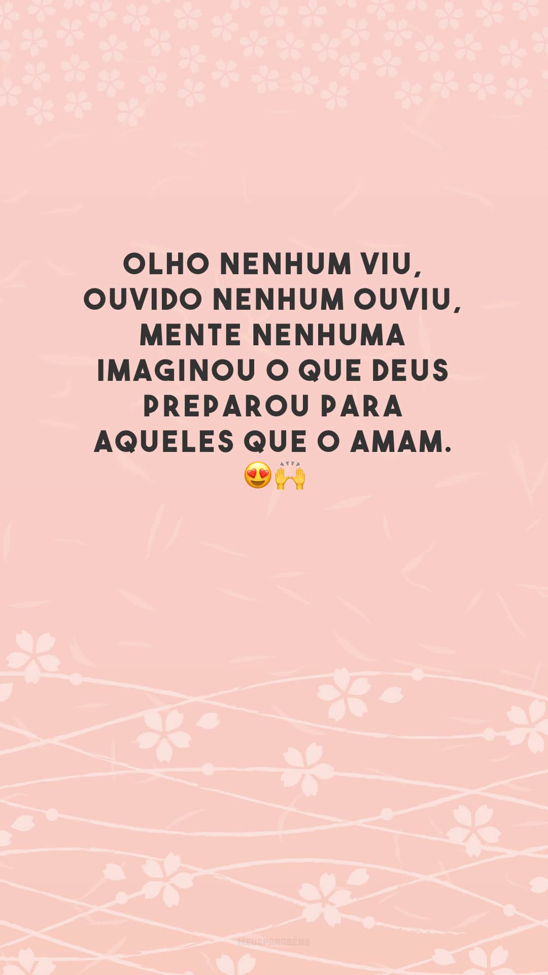 Olho nenhum viu, ouvido nenhum ouviu, mente nenhuma imaginou o que Deus preparou para aqueles que o amam. 😍🙌